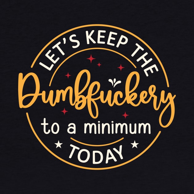 Let's Keep The Dumbfuckery To a Minimum Today by Space Club